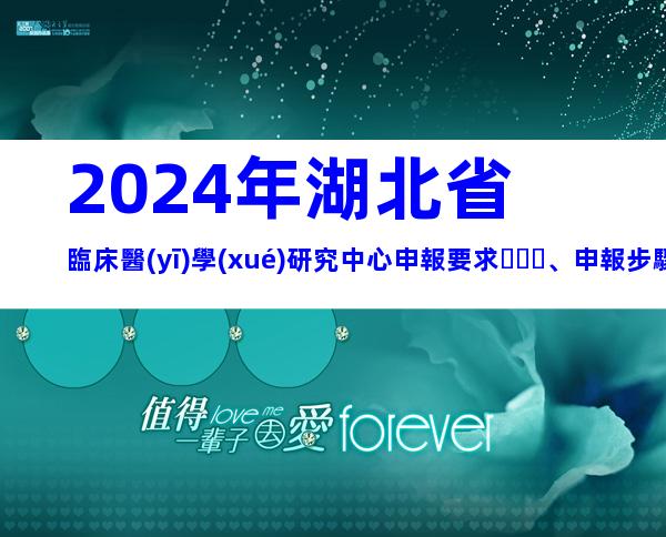 2024年湖北省臨床醫(yī)學(xué)研究中心申報要求、申報步驟梳理